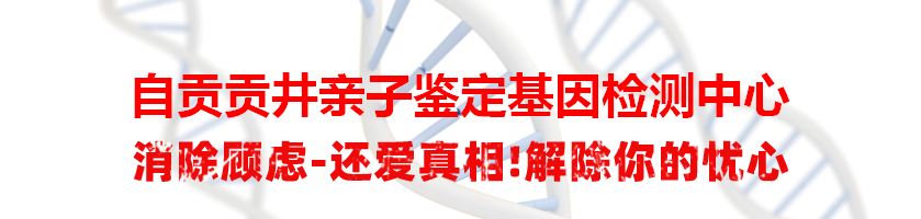 自贡贡井亲子鉴定基因检测中心